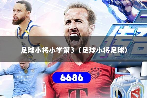足球小将小学第3（足球小将足球）
