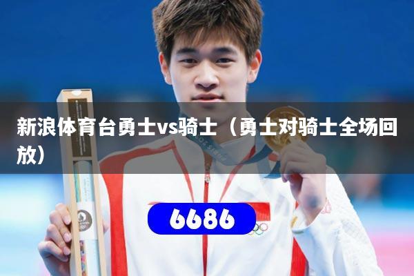 新浪体育台勇士vs骑士（勇士对骑士全场回放）