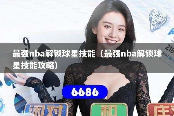 最强nba解锁球星技能（最强nba解锁球星技能攻略）