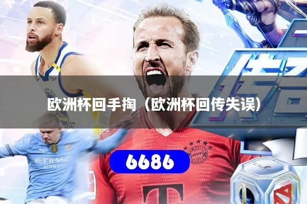 欧洲杯回手掏（欧洲杯回传失误）