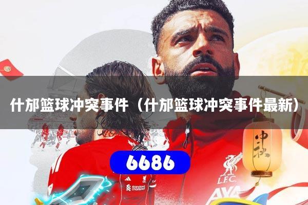 什邡篮球冲突事件（什邡篮球冲突事件最新）