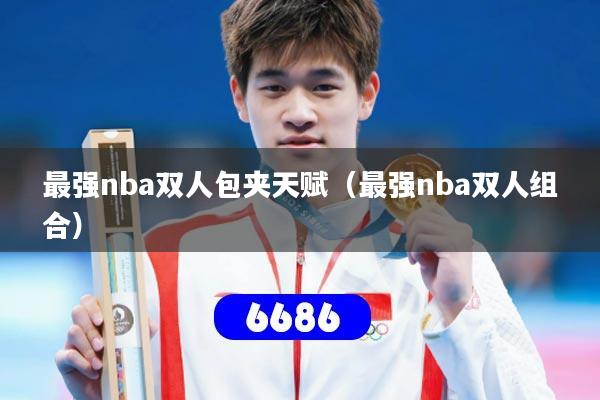 最强nba双人包夹天赋（最强nba双人组合）