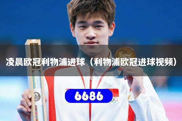 凌晨欧冠利物浦进球(利物浦欧冠进球视频)