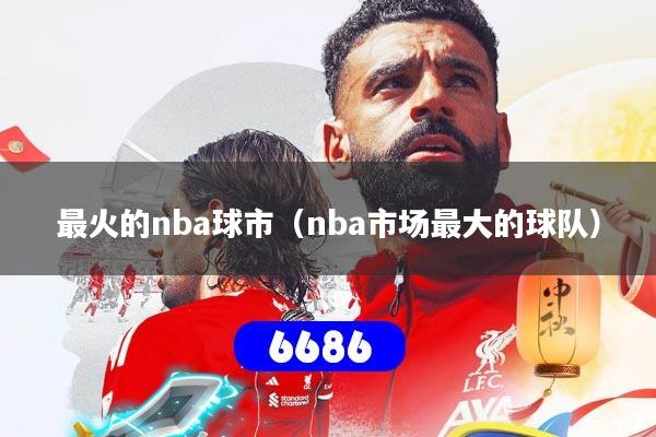 最火的nba球市（nba市场最大的球队）